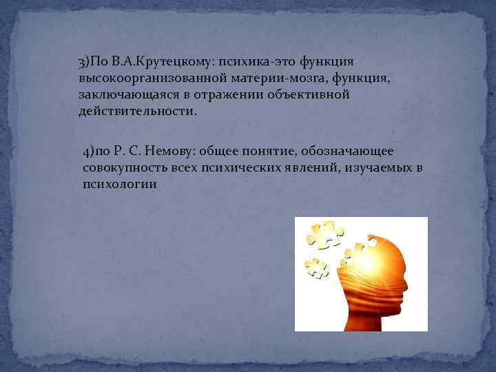 3)По В. А. Крутецкому: психика-это функция высокоорганизованной материи-мозга, функция, заключающаяся в отражении объективной действительности.