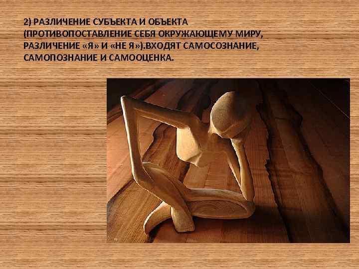 2) РАЗЛИЧЕНИЕ СУБЪЕКТА И ОБЪЕКТА (ПРОТИВОПОСТАВЛЕНИЕ СЕБЯ ОКРУЖАЮЩЕМУ МИРУ, РАЗЛИЧЕНИЕ «Я» И «НЕ Я»