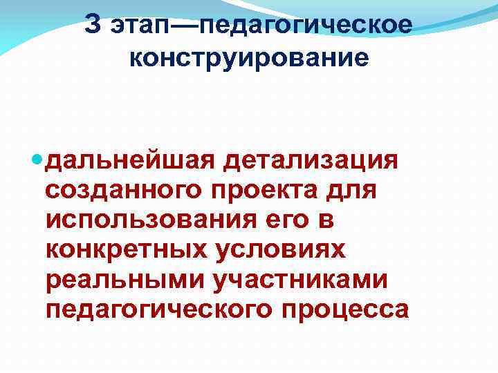 З этап—педагогическое конструирование дальнейшая детализация созданного проекта для использования его в конкретных условиях реальными