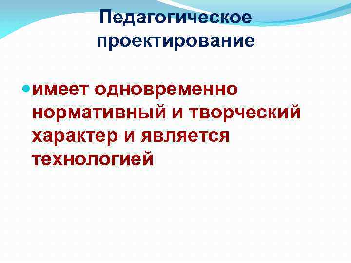 Педагогическое проектирование имеет одновременно нормативный и творческий характер и является технологией 