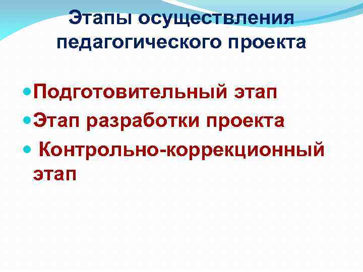 Этапы осуществления педагогического проекта Подготовительный этап Этап разработки проекта Контрольно-коррекционный этап 