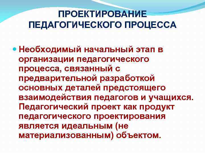 ПРОЕКТИРОВАНИЕ ПЕДАГОГИЧЕСКОГО ПРОЦЕССА Необходимый начальный этап в организации педагогического процесса, связанный с предварительной разработкой