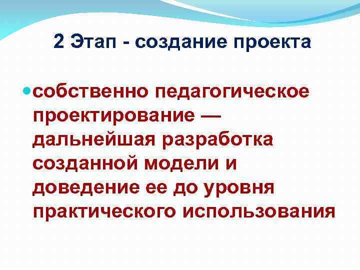 2 Этап - создание проекта собственно педагогическое проектирование — дальнейшая разработка созданной модели и