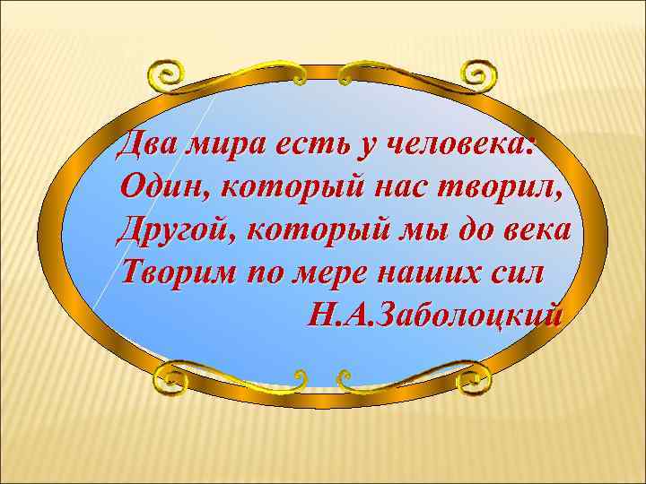 Два мира есть у человека: Один, который нас творил, Другой, который мы до века