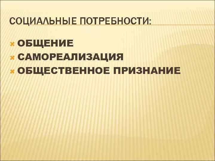 СОЦИАЛЬНЫЕ ПОТРЕБНОСТИ: ОБЩЕНИЕ САМОРЕАЛИЗАЦИЯ ОБЩЕСТВЕННОЕ ПРИЗНАНИЕ 