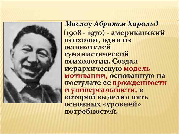 Маслоу Абрахам Харольд (1908 - 1970) - американский психолог, один из основателей гуманистической психологии.