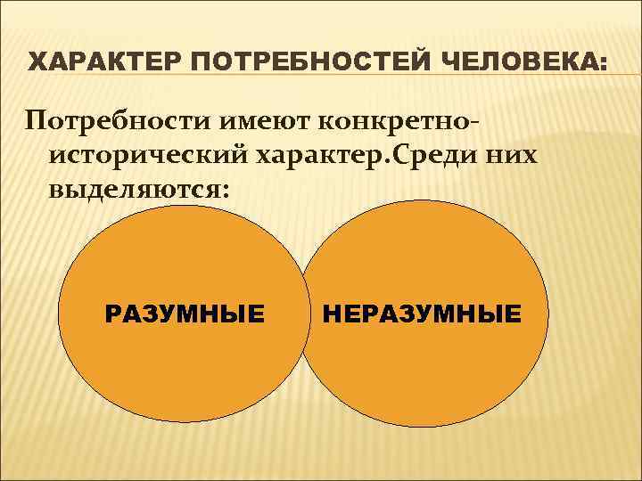 ХАРАКТЕР ПОТРЕБНОСТЕЙ ЧЕЛОВЕКА: Потребности имеют конкретноисторический характер. Среди них выделяются: РАЗУМНЫЕ НЕРАЗУМНЫЕ 