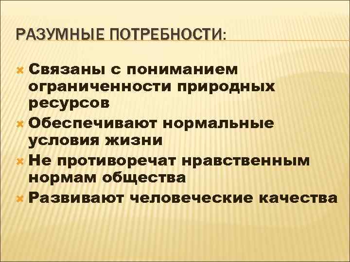 РАЗУМНЫЕ ПОТРЕБНОСТИ: ПОТРЕБНОСТИ Связаны с пониманием ограниченности природных ресурсов Обеспечивают нормальные условия жизни Не
