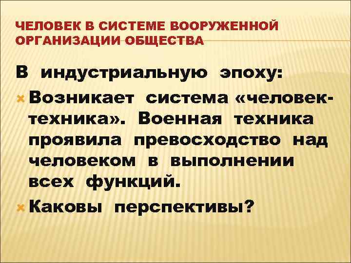 ЧЕЛОВЕК В СИСТЕМЕ ВООРУЖЕННОЙ ОРГАНИЗАЦИИ ОБЩЕСТВА В индустриальную эпоху: Возникает система «человектехника» . Военная