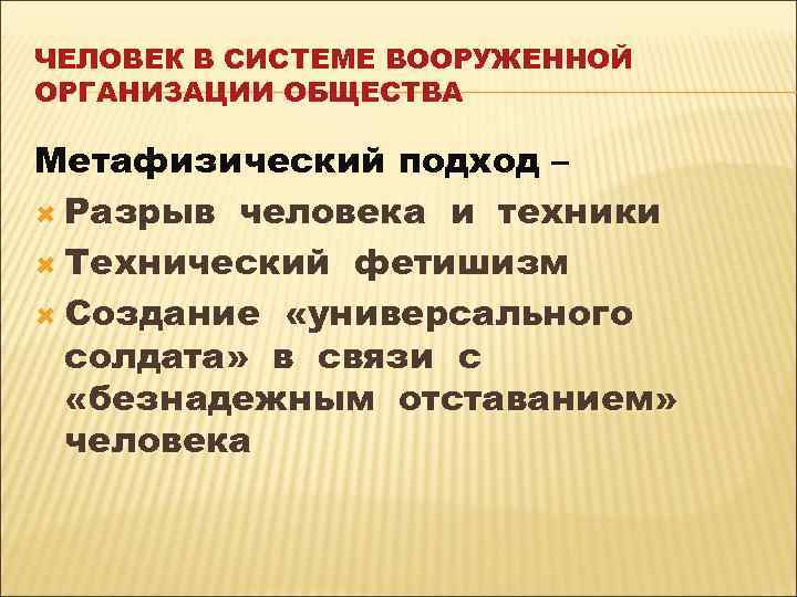 ЧЕЛОВЕК В СИСТЕМЕ ВООРУЖЕННОЙ ОРГАНИЗАЦИИ ОБЩЕСТВА Метафизический подход – Разрыв человека и техники Технический