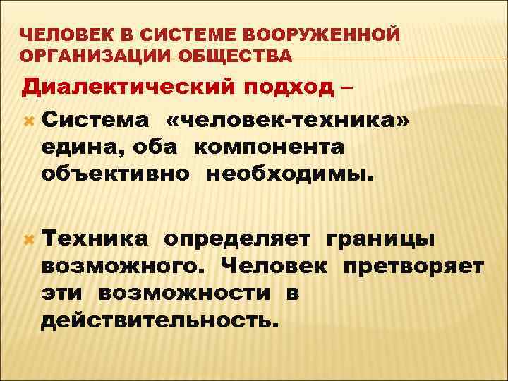 ЧЕЛОВЕК В СИСТЕМЕ ВООРУЖЕННОЙ ОРГАНИЗАЦИИ ОБЩЕСТВА Диалектический подход – Система «человек-техника» едина, оба компонента