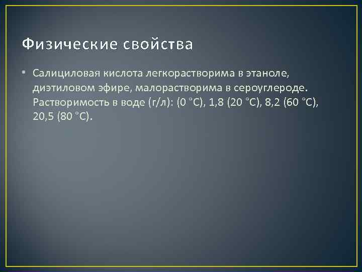 Физические свойства • Салициловая кислота легкорастворима в этаноле, диэтиловом эфире, малорастворима в сероуглероде. Растворимость