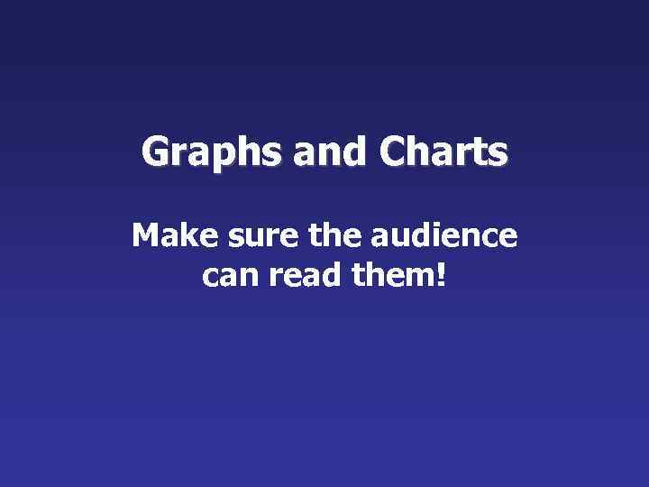 Graphs and Charts Make sure the audience can read them! 