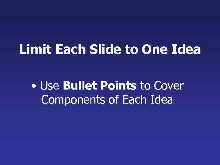 Limit Each Slide to One Idea • Use Bullet Points to Cover Components of