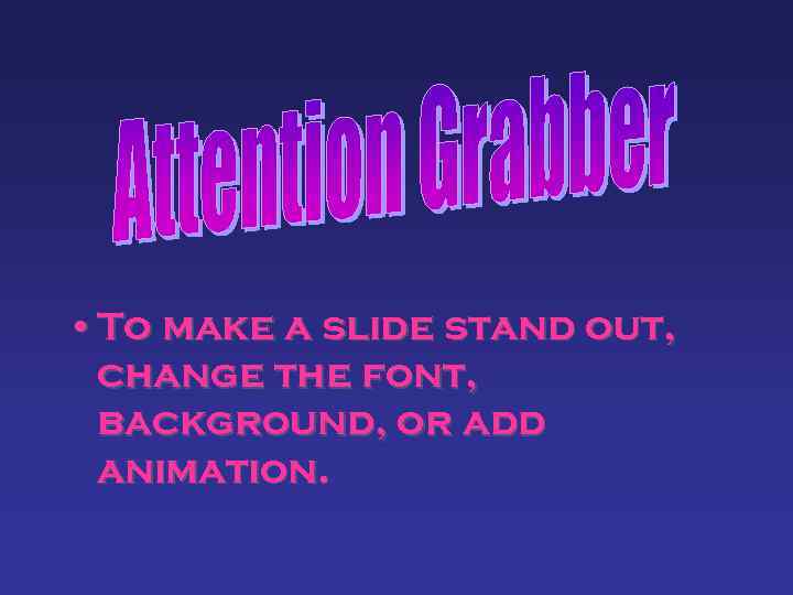  • To make a slide stand out, change the font, background, or add