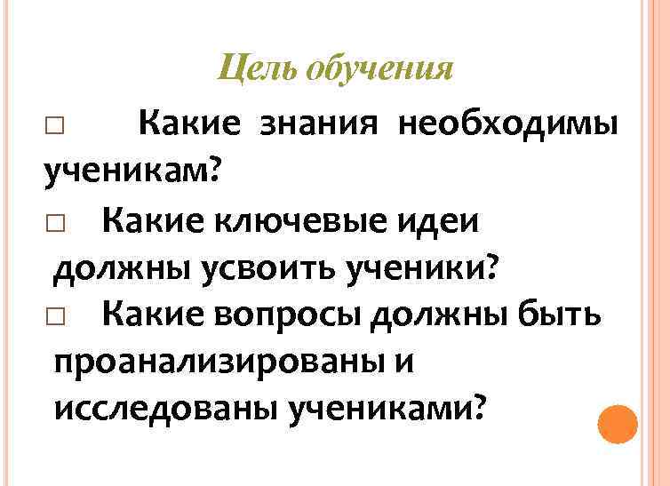 Цель обучения □ Какие знания необходимы ученикам? □ Какие ключевые идеи должны усвоить ученики?