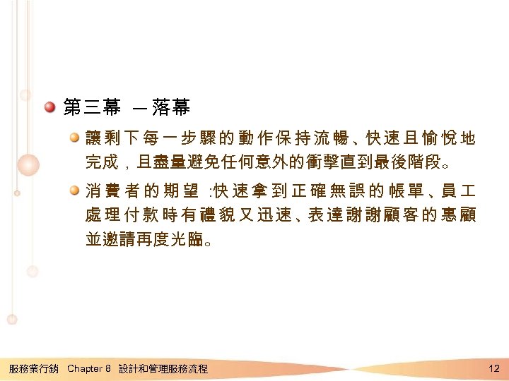 第三幕 ─ 落幕 讓剩下每一步驟的動作保持流暢、 速且愉悅地 快 完成，且盡量避免任何意外的衝擊直到最後階段。 消費者的期望： 速拿到正確無誤的帳單、 快 員 處理付款時有禮貌又迅速、 達謝謝顧客的惠顧 表