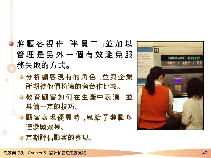 將顧客視作「 員 」 加以 半 並 管理是另外一個有效避免服 務失敗的方式。 分析顧客現有的角色， 與企業 並 所期待他們扮演的角色作比較。 教 育