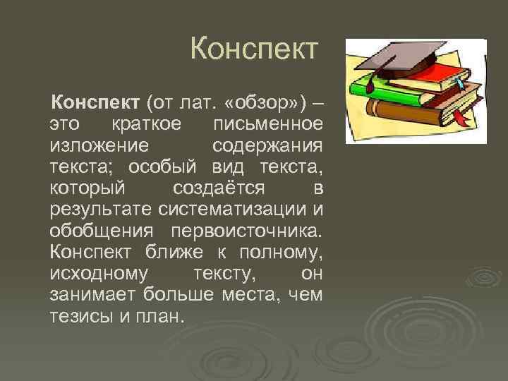 Конспект (от лат. «обзор» ) – это краткое письменное изложение содержания текста; особый вид