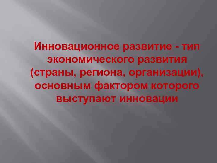 Инновационное развитие - тип экономического развития (страны, региона, организации), основным фактором которого выступают инновации