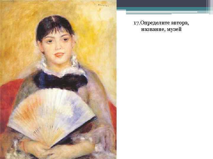 17. Определите автора, название, музей 