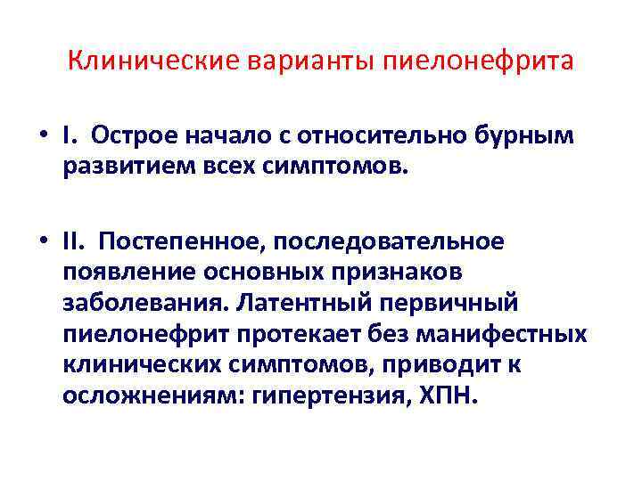 Клинические варианты пиелонефрита • I. Острое начало с относительно бурным развитием всех симптомов. •