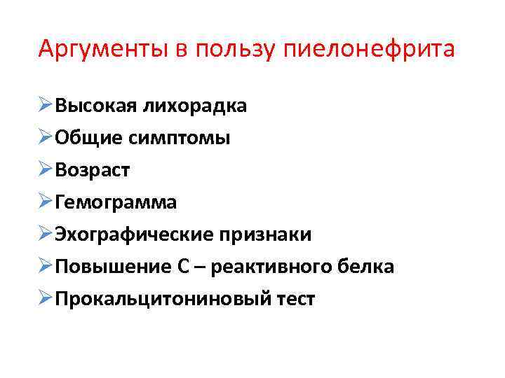 Аргументы в пользу пиелонефрита ØВысокая лихорадка ØОбщие симптомы ØВозраст ØГемограмма ØЭхографические признаки ØПовышение С