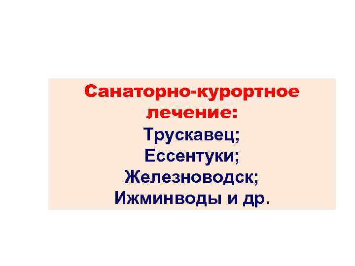 Санаторно-курортное лечение: Трускавец; Ессентуки; Железноводск; Ижминводы и др. 