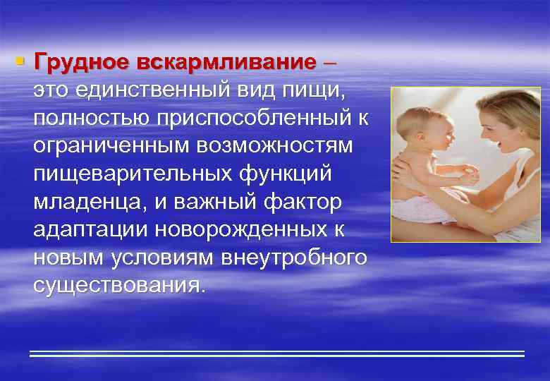 § Грудное вскармливание – это единственный вид пищи, полностью приспособленный к ограниченным возможностям пищеварительных