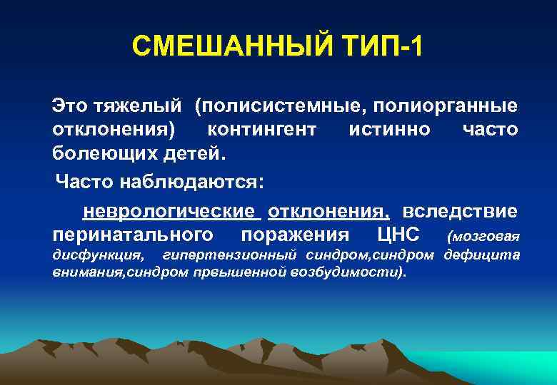 СМЕШАННЫЙ ТИП-1 Это тяжелый (полисистемные, полиорганные отклонения) контингент истинно часто болеющих детей. Часто наблюдаются: