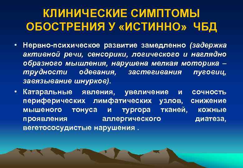 КЛИНИЧЕСКИЕ СИМПТОМЫ ОБОСТРЕНИЯ У «ИСТИННО» ЧБД • Нервно-психическое развитие замедленно (задержка активной речи, сенсорики,