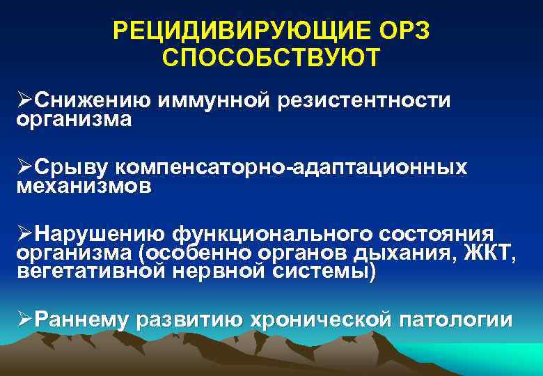 РЕЦИДИВИРУЮЩИЕ ОРЗ СПОСОБСТВУЮТ ØСнижению иммунной резистентности организма ØСрыву компенсаторно-адаптационных механизмов ØНарушению функционального состояния организма