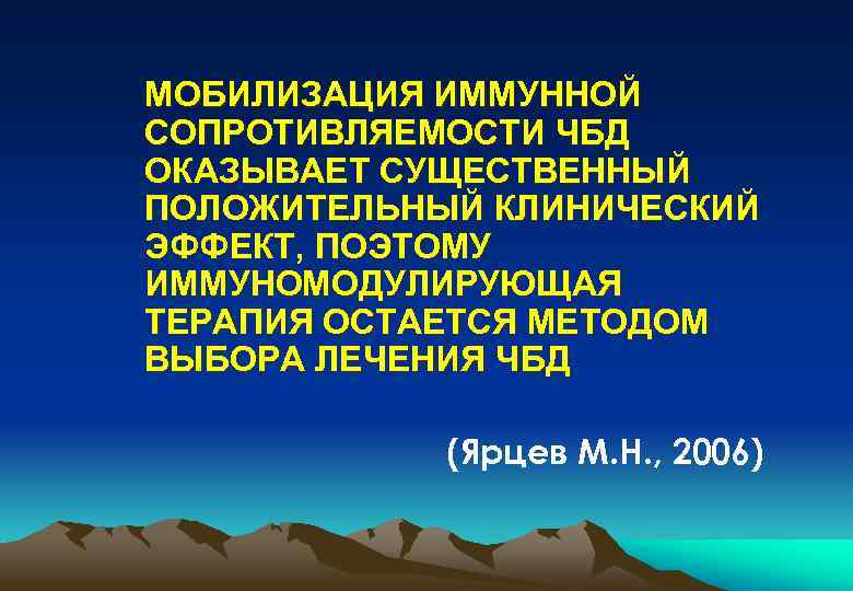 МОБИЛИЗАЦИЯ ИММУННОЙ СОПРОТИВЛЯЕМОСТИ ЧБД ОКАЗЫВАЕТ СУЩЕСТВЕННЫЙ ПОЛОЖИТЕЛЬНЫЙ КЛИНИЧЕСКИЙ ЭФФЕКТ, ПОЭТОМУ ИММУНОМОДУЛИРУЮЩАЯ ТЕРАПИЯ ОСТАЕТСЯ МЕТОДОМ