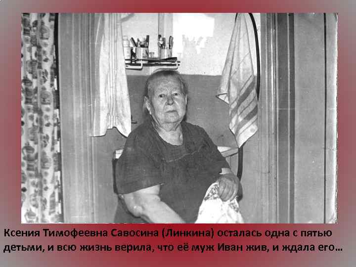 Ксения Тимофеевна Савосина (Линкина) осталась одна с пятью детьми, и всю жизнь верила, что