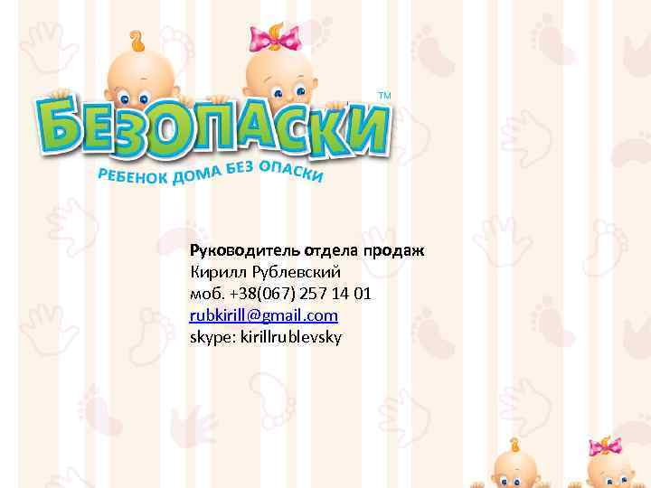 Руководитель отдела продаж Кирилл Рублевский моб. +38(067) 257 14 01 rubkirill@gmail. com skype: kirillrublevsky