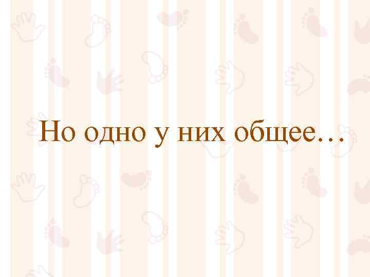 Но одно у них общее… 