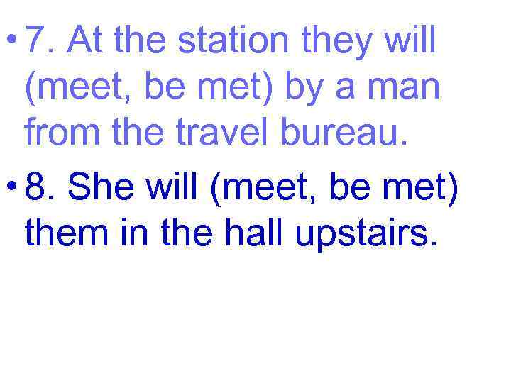  • 7. At the station they will (meet, be met) by a man