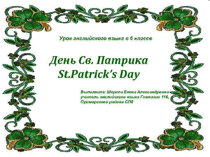 Урок английского языка в 6 классе День Св. Патрика St. Patrick’s Day Выполнила: Шерепа