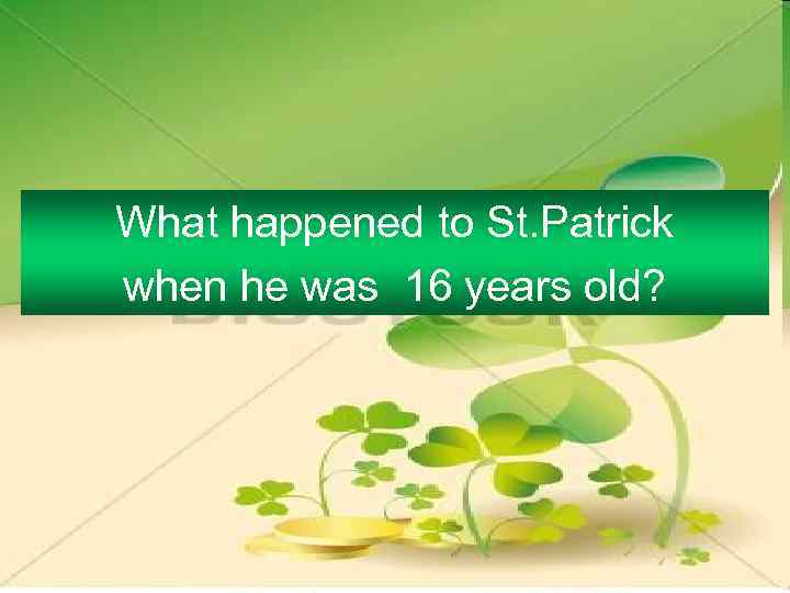 What happened to St. Patrick when he was 16 years old? 