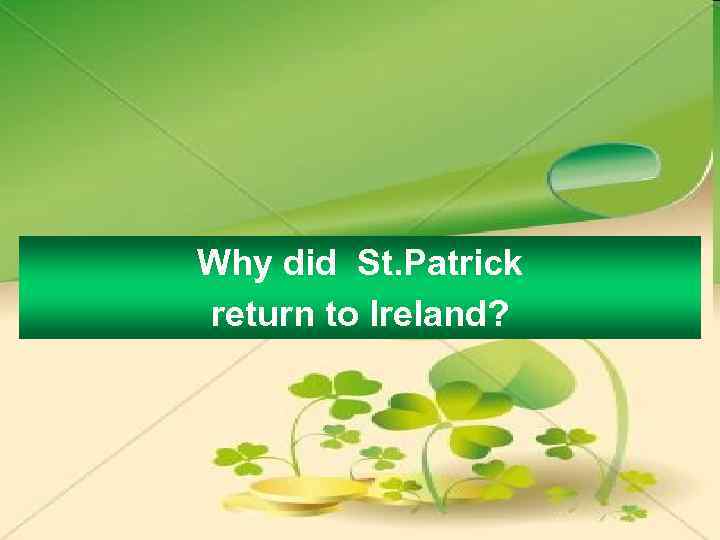 Why did St. Patrick return to Ireland? 