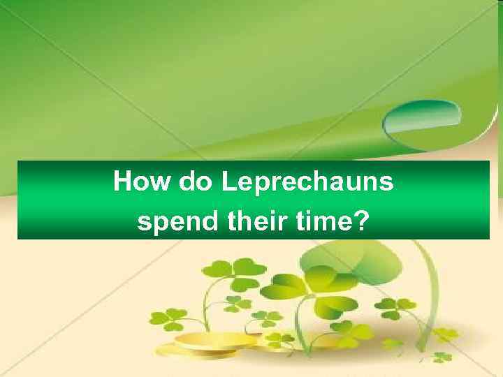 How do Leprechauns spend their time? 