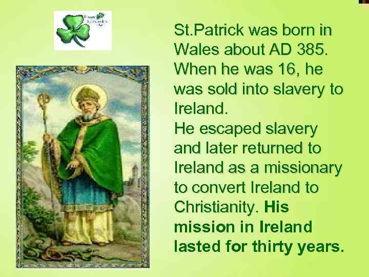 St. Patrick was born in Wales about AD 385. When he was 16, he