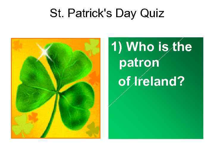 St. Patrick's Day Quiz • 1) Who is the patron of Ireland? 