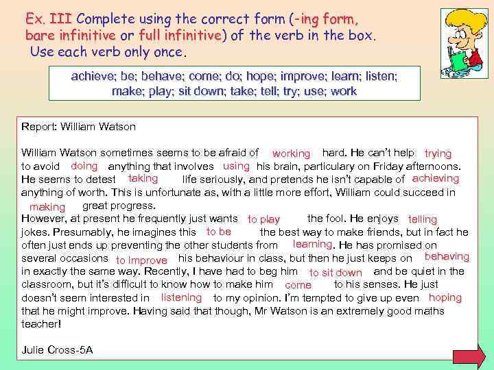 Ex. III Complete using the correct form (-ing form, bare infinitive or full infinitive)