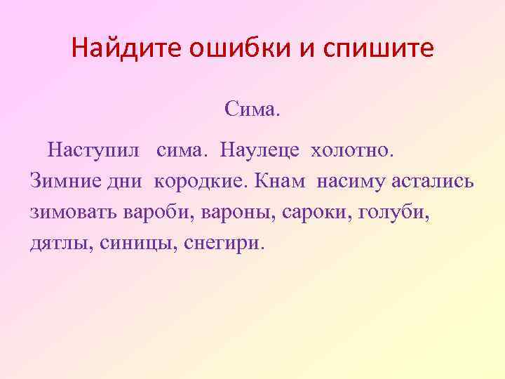 Найдите ошибки и спишите Сима. Наступил сима. Наулеце холотно. Зимние дни кородкие. Кнам насиму