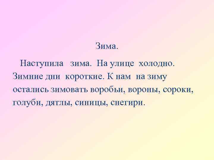 Зима. Наступила зима. На улице холодно. Зимние дни короткие. К нам на зиму остались