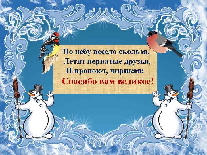 По небу весело скользя, Летят пернатые друзья, И пропоют, чирикая: - Спасибо вам великое!