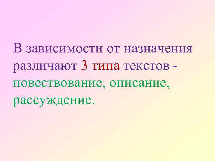 В зависимости от назначения различают 3 типа текстов повествование, описание, рассуждение. 