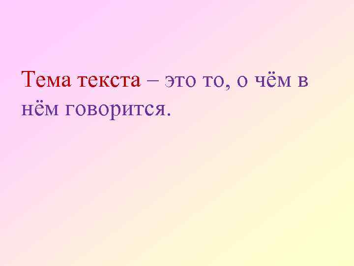 Тема текста – это то, о чём в нём говорится. 