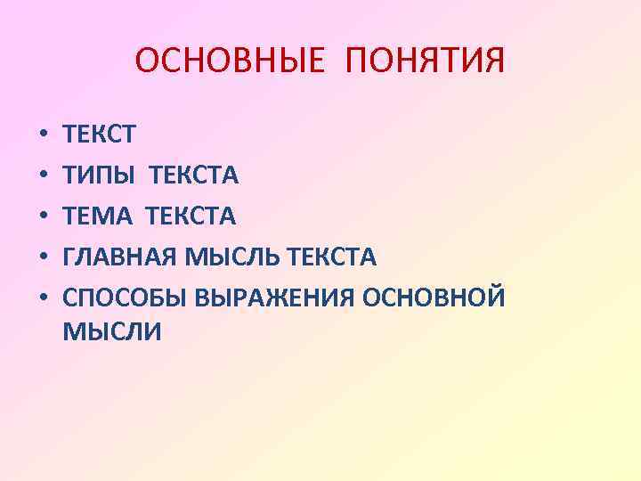 ОСНОВНЫЕ ПОНЯТИЯ • • • ТЕКСТ ТИПЫ ТЕКСТА ТЕМА ТЕКСТА ГЛАВНАЯ МЫСЛЬ ТЕКСТА СПОСОБЫ